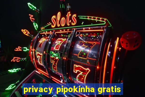 privacy pipokinha gratis